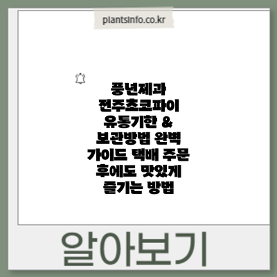 풍년제과 전주초코파이 유통기한 & 보관방법 완벽 가이드: 택배 주문 후에도 맛있게 즐기는 방법