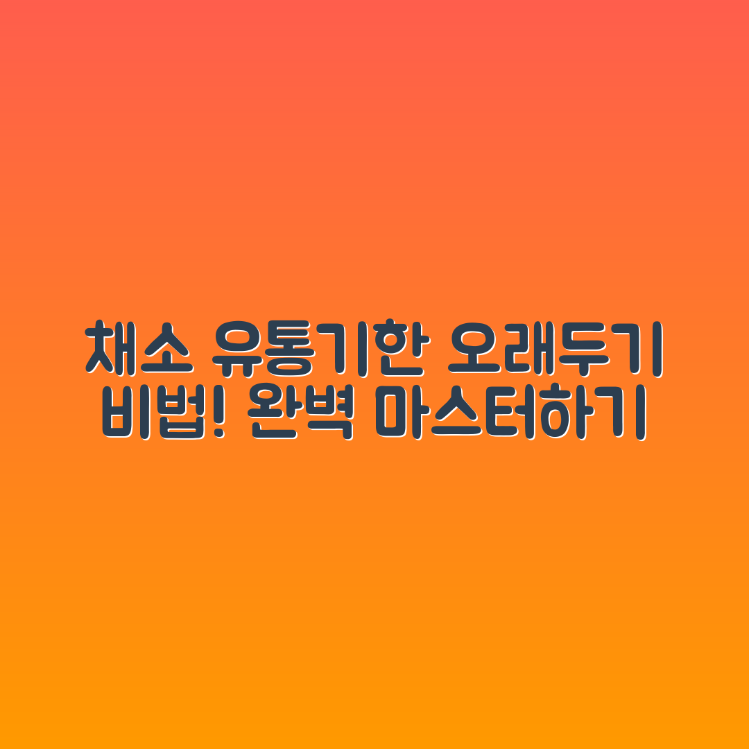 채소별 유통기한 마스터하기: 오래두기 팁 안내