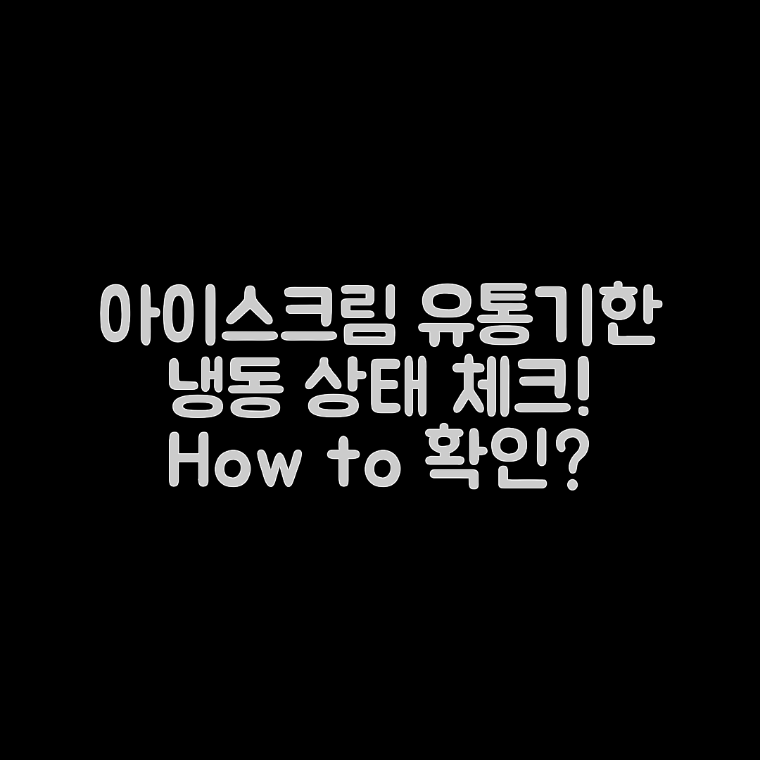 아이스크림 유통기한과 냉동 상태, 어떻게 확인할까요?