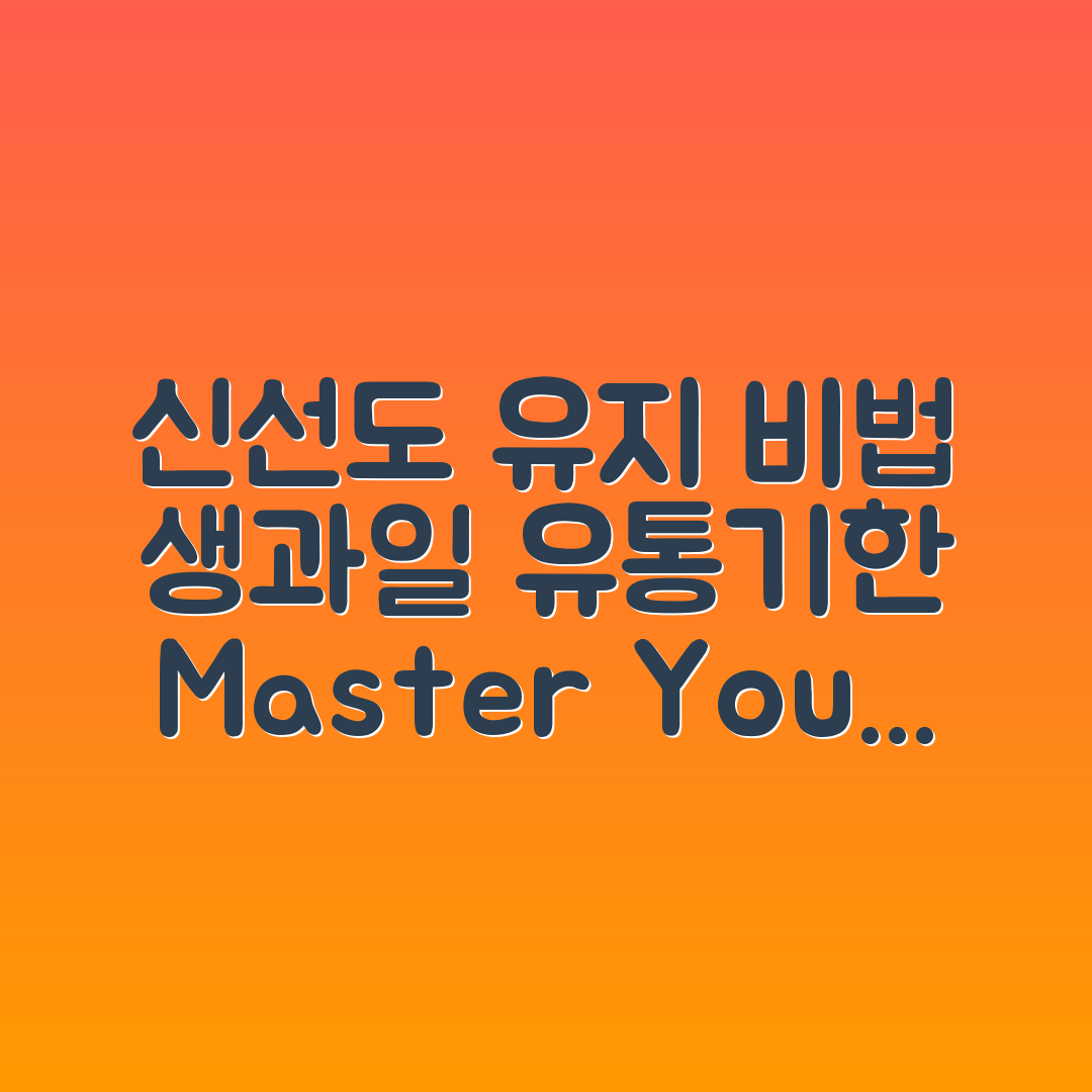 생과일 유통기한 마스터하기: 신선도 유지 비법