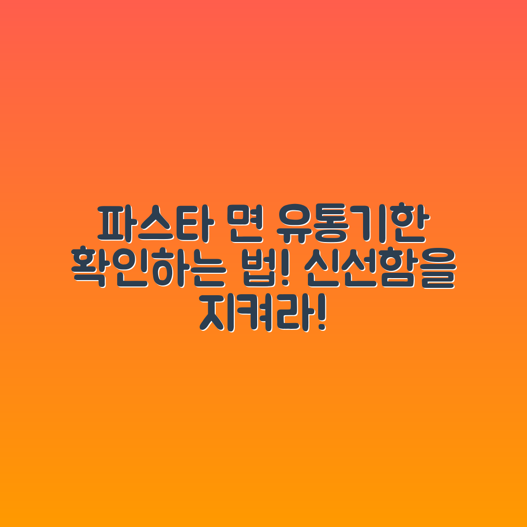 파스타 면류 유통기한, 제대로 확인하는 방법은?