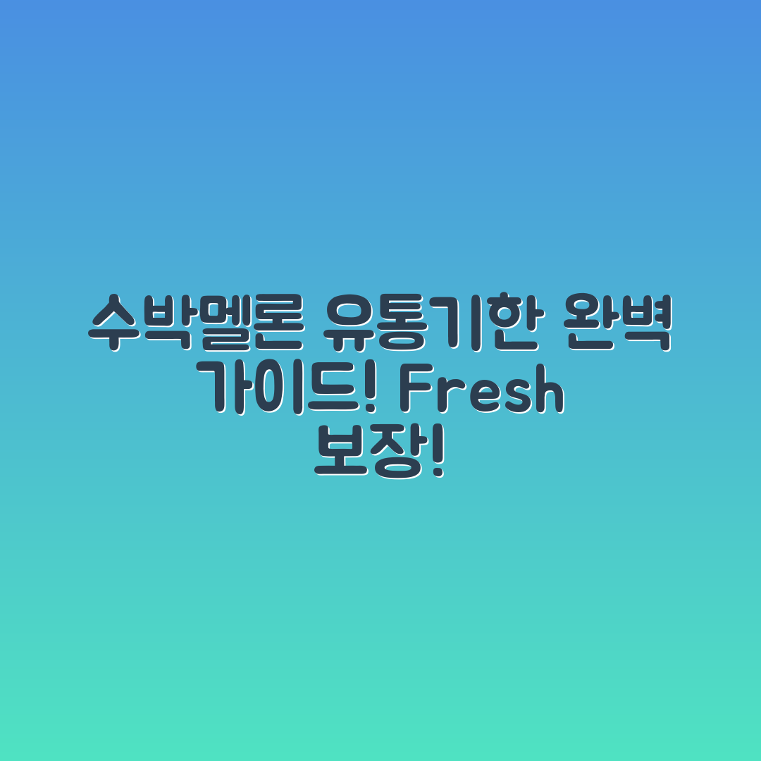 수박·멜론 유통기한 완벽 가이드