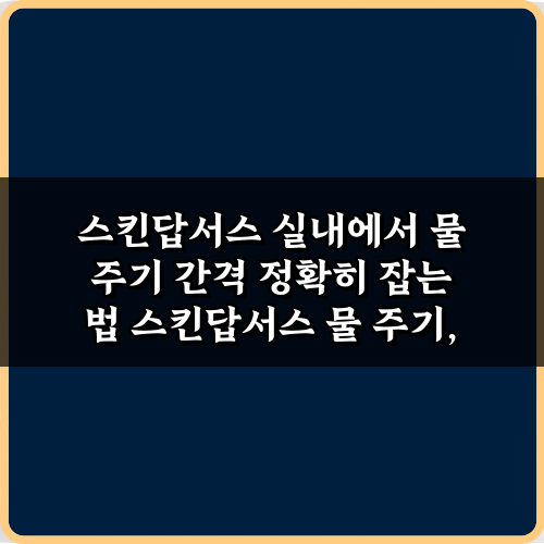 스킨답서스 실내에서 물 주기 간격 정확히 잡는 법: 전문가 팁 7가지