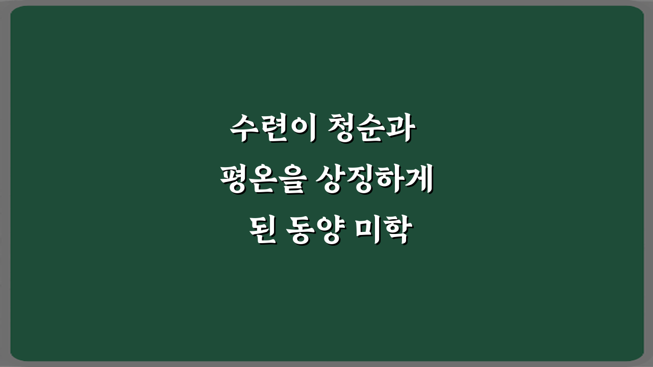 수련이 청순과 평온을 상징하게 된 동양 미학 이야기 5가지 진실