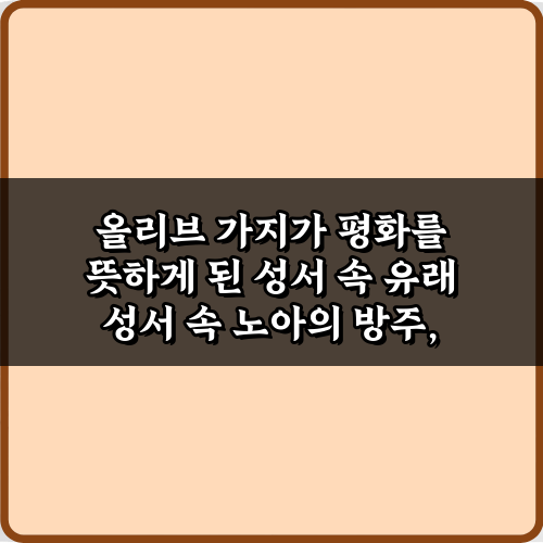 노아의 방주부터? 올리브 가지가 평화를 뜻하게 된 성서 속 유래 완벽 가이드
