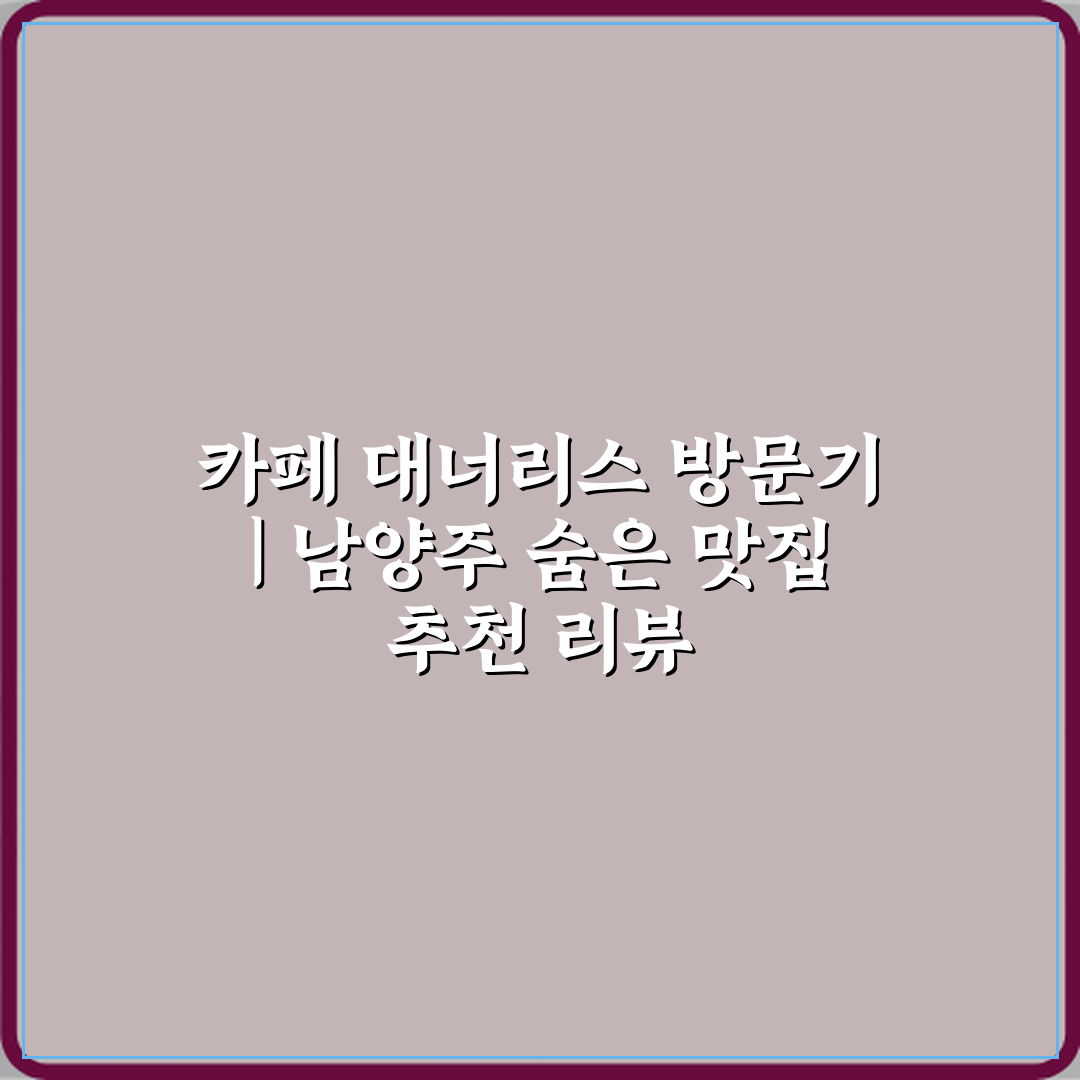 카페 대너리스 방문기 | 남양주 숨은 맛집 추천 리뷰