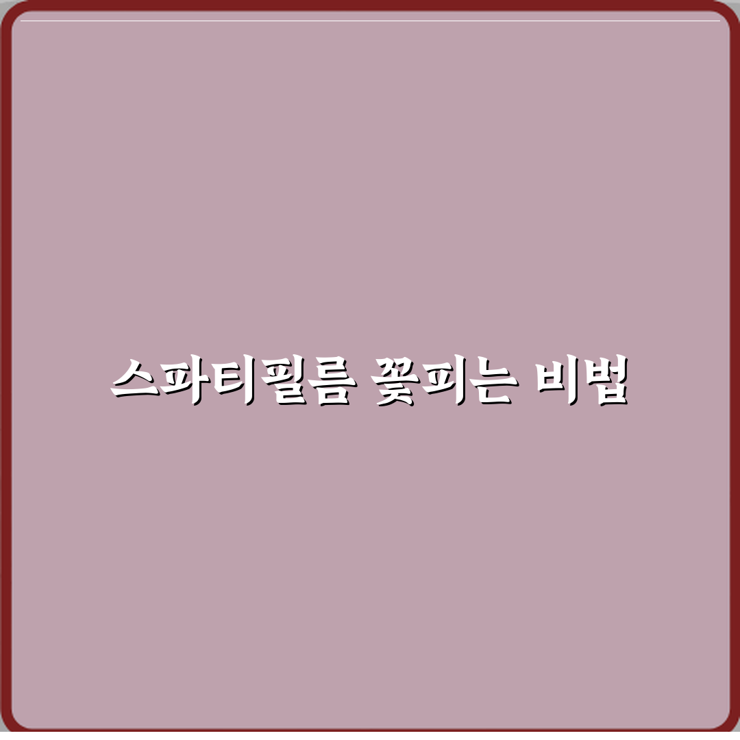 스파티필름 실내 키우기 꽃 피는 조건 정리 심층분석: 7가지 핵심 포인트